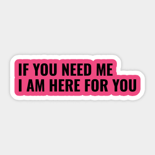 If You Need Me, I am Here For You Sticker